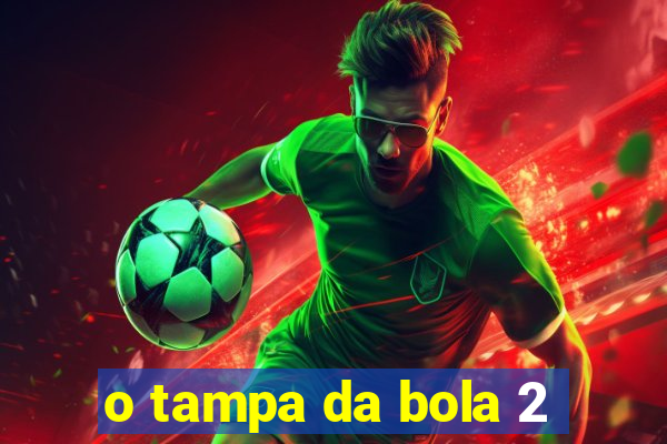 o tampa da bola 2